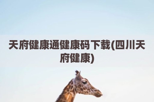 天府健康通健康码下载(四川天府健康)