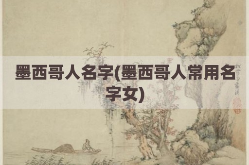 墨西哥人名字(墨西哥人常用名字女)