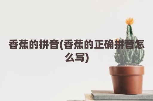 香蕉的拼音(香蕉的正确拼音怎么写)