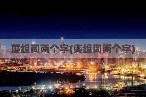 蘑组词两个字(爽组词两个字)