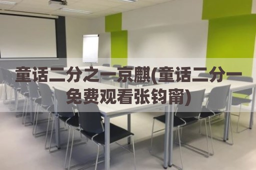 童话二分之一京麒(童话二分一免费观看张钧甯)