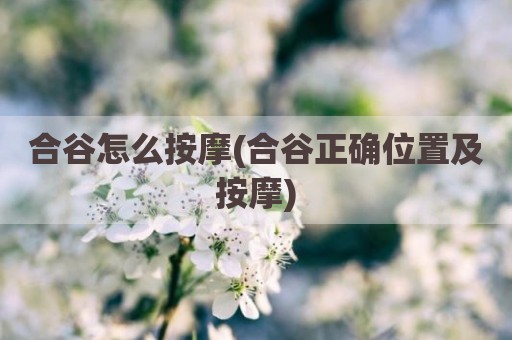 合谷怎么按摩(合谷正确位置及按摩)