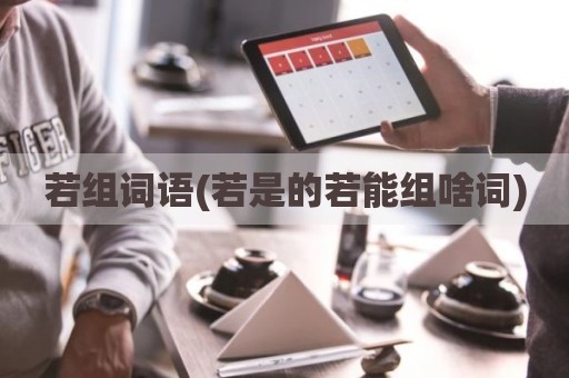 若组词语(若是的若能组啥词)