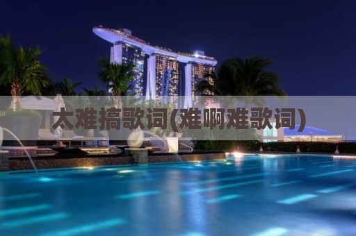 太难搞歌词(难啊难歌词)