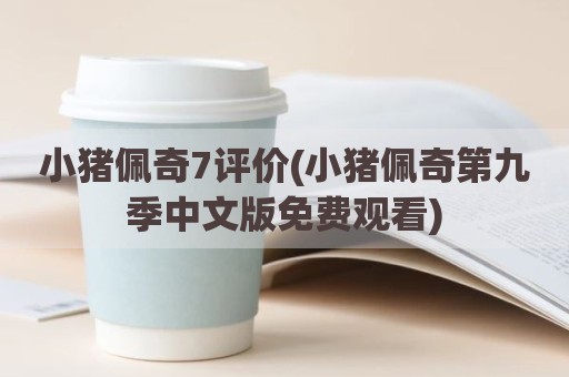 小猪佩奇7评价(小猪佩奇第九季中文版免费观看)
