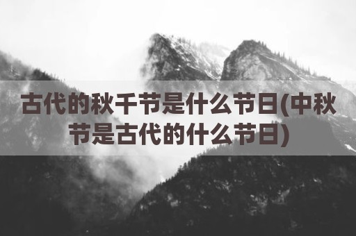 古代的秋千节是什么节日(中秋节是古代的什么节日)