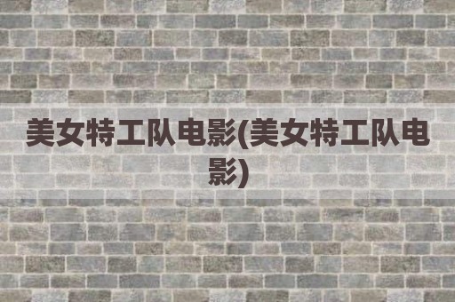 美女特工队电影(美女特工队电影)