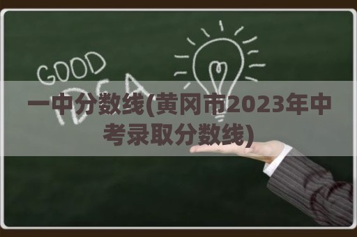 一中分数线(黄冈市2023年中考录取分数线)