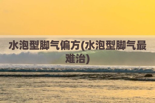 水泡型脚气偏方(水泡型脚气最难治)