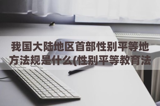 我国大陆地区首部性别平等地方法规是什么(性别平等教育法)