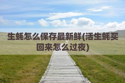生蚝怎么保存最新鲜(活生蚝买回来怎么过夜)