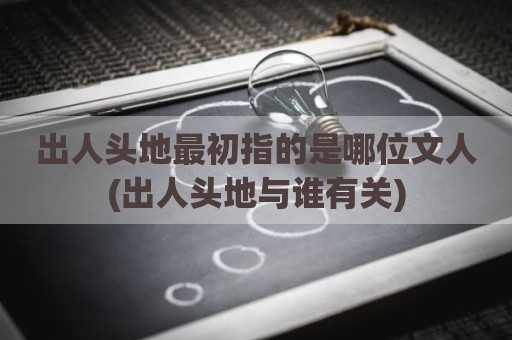 出人头地最初指的是哪位文人(出人头地与谁有关)