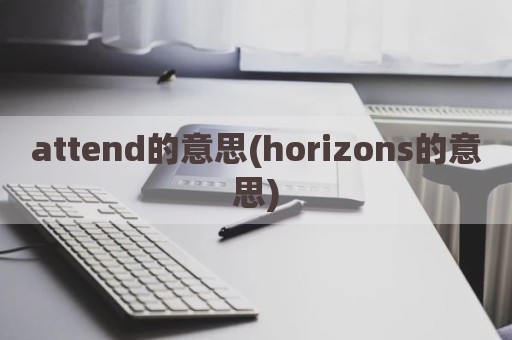 attend的意思(horizons的意思)