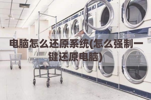 电脑怎么还原系统(怎么强制一键还原电脑)