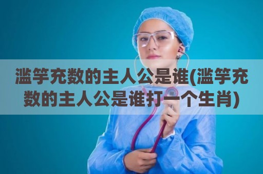 滥竽充数的主人公是谁(滥竽充数的主人公是谁打一个生肖)