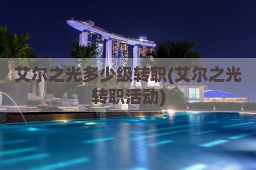 艾尔之光多少级转职(艾尔之光转职活动)