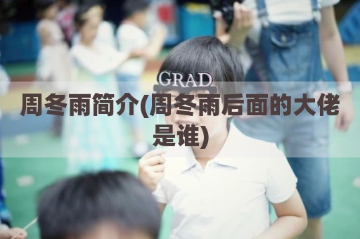 周冬雨简介(周冬雨后面的大佬是谁)