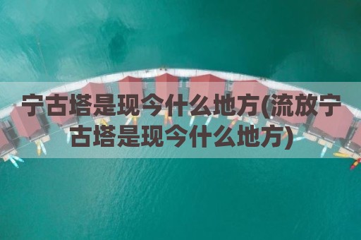 宁古塔是现今什么地方(流放宁古塔是现今什么地方)