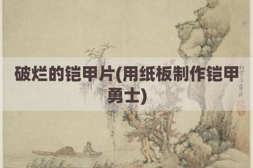 破烂的铠甲片(用纸板制作铠甲勇士)