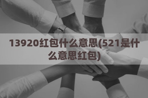 13920红包什么意思(521是什么意思红包)