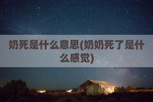 奶死是什么意思(奶奶死了是什么感觉)