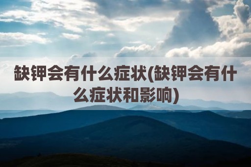 缺钾会有什么症状(缺钾会有什么症状和影响)