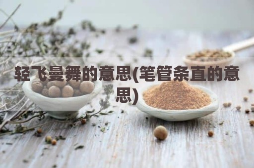 轻飞曼舞的意思(笔管条直的意思)