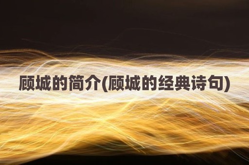 顾城的简介(顾城的经典诗句)