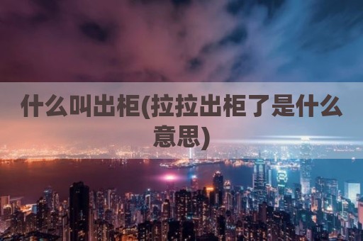 什么叫出柜(拉拉出柜了是什么意思)