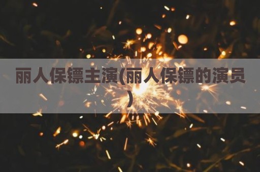 丽人保镖主演(丽人保镖的演员)