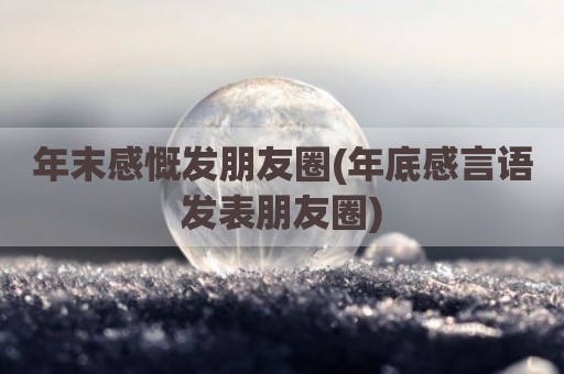 年末感慨发朋友圈(年底感言语发表朋友圈)