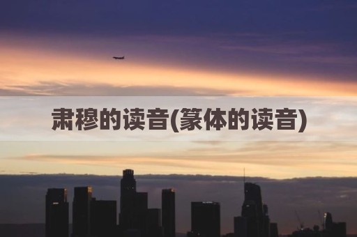 肃穆的读音(篆体的读音)