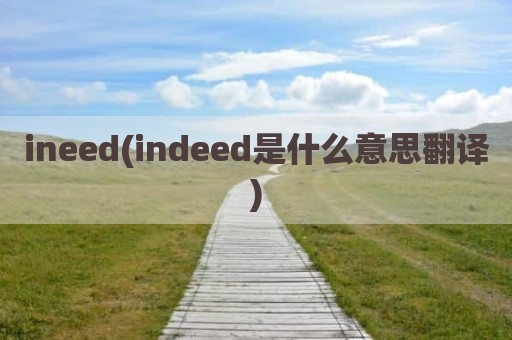 ineed(indeed是什么意思翻译)