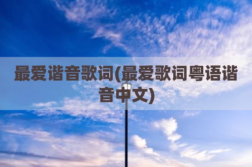 最爱谐音歌词(最爱歌词粤语谐音中文)