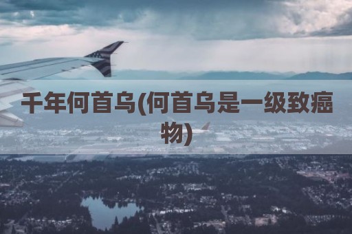 千年何首乌(何首乌是一级致癌物)