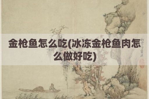 金枪鱼怎么吃(冰冻金枪鱼肉怎么做好吃)