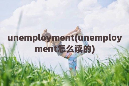 unemployment(unemployment怎么读的)