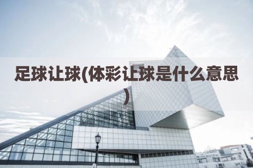 足球让球(体彩让球是什么意思)