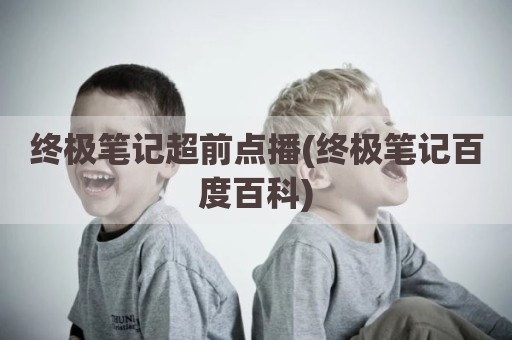 终极笔记超前点播(终极笔记百度百科)
