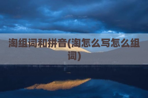 淘组词和拼音(淘怎么写怎么组词)