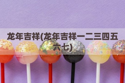 龙年吉祥(龙年吉祥一二三四五六七)