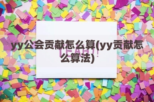 yy公会贡献怎么算(yy贡献怎么算法)