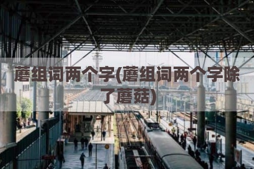 蘑组词两个字(蘑组词两个字除了蘑菇)