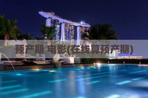 预产期 电影(在线算预产期)