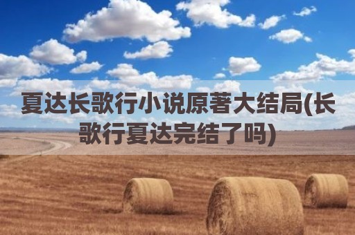 夏达长歌行小说原著大结局(长歌行夏达完结了吗)