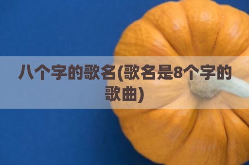 八个字的歌名(歌名是8个字的歌曲)