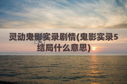 灵动鬼影实录剧情(鬼影实录5结局什么意思)