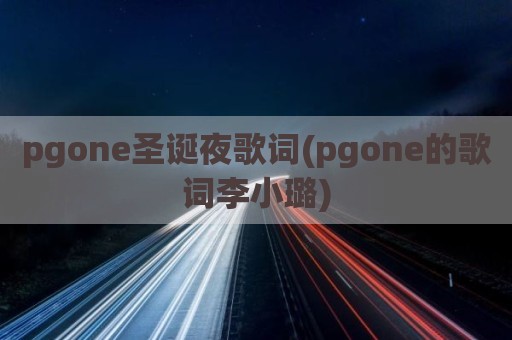 pgone圣诞夜歌词(pgone的歌词李小璐)