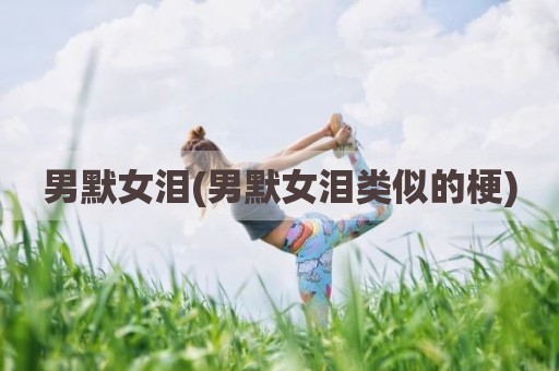 男默女泪(男默女泪类似的梗)