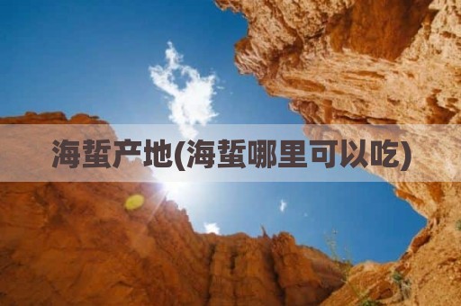 海蜇产地(海蜇哪里可以吃)